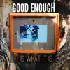 Good Enough - It Is What It Is